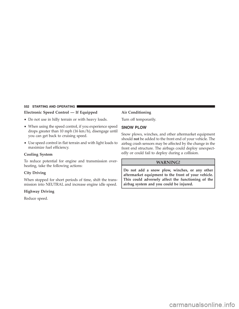 JEEP GRAND CHEROKEE LIMITED 2015  Owners Manual Electronic Speed Control — If Equipped
•Do not use in hilly terrain or with heavy loads.
• When using the speed control, if you experience speed
drops greater than 10 mph (16 km/h), disengage un