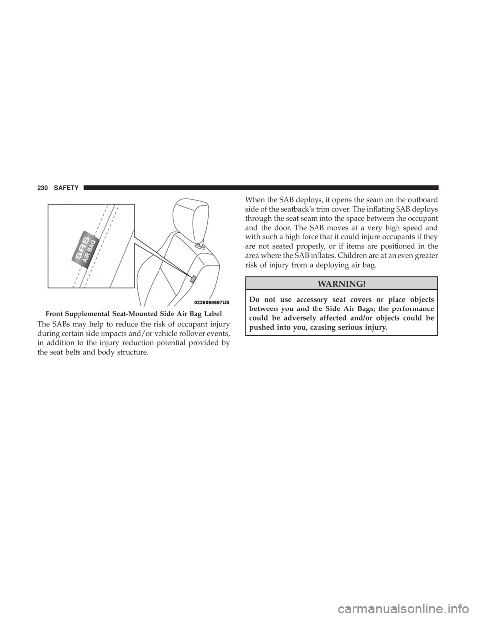 JEEP GRAND CHEROKEE LIMITED 2017  Owners Manual The SABs may help to reduce the risk of occupant injury
during certain side impacts and/or vehicle rollover events,
in addition to the injury reduction potential provided by
the seat belts and body st
