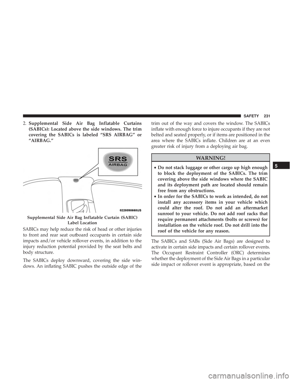 JEEP GRAND CHEROKEE LIMITED 2017  Owners Manual 2.Supplemental Side Air Bag Inflatable Curtains
(SABICs): Located above the side windows. The trim
covering the SABICs is labeled “SRS AIRBAG” or
“AIRBAG.”
SABICs may help reduce the risk of h