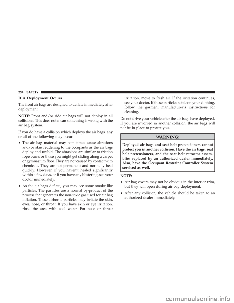 JEEP GRAND CHEROKEE LIMITED 2017 Owners Manual If A Deployment Occurs
The front air bags are designed to deflate immediately after
deployment.
NOTE:Front and/or side air bags will not deploy in all
collisions. This does not mean something is wrong JEEP GRAND CHEROKEE LIMITED 2017 Owners Manual If A Deployment Occurs
The front air bags are designed to deflate immediately after
deployment.
NOTE:Front and/or side air bags will not deploy in all
collisions. This does not mean something is wrong