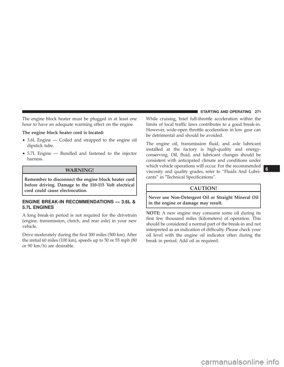 JEEP GRAND CHEROKEE LIMITED 2017  Owners Manual The engine block heater must be plugged in at least one
hour to have an adequate warming effect on the engine.
The engine block heater cord is located:
•3.6L Engine — Coiled and strapped to the en