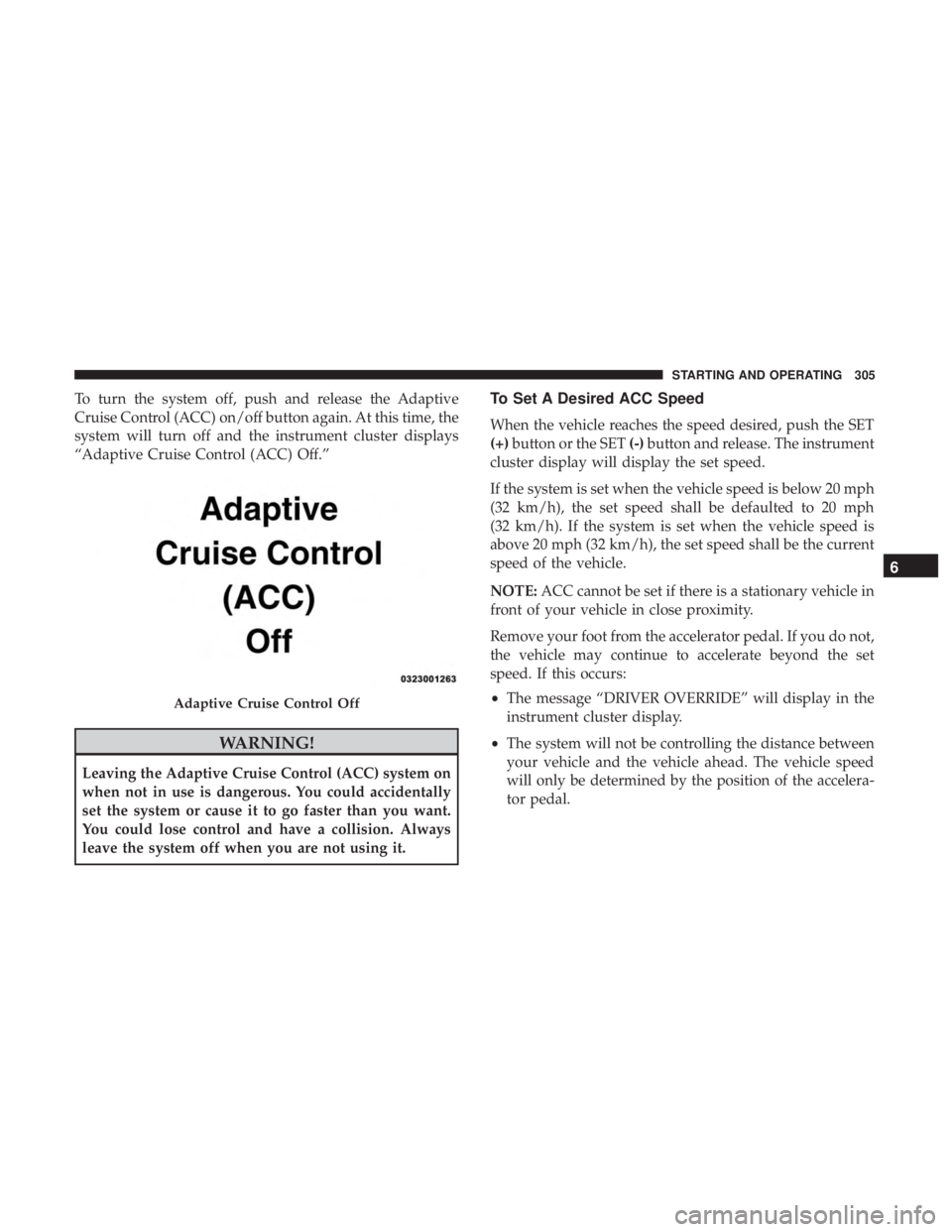 JEEP GRAND CHEROKEE LIMITED 2017  Owners Manual To turn the system off, push and release the Adaptive
Cruise Control (ACC) on/off button again. At this time, the
system will turn off and the instrument cluster displays
“Adaptive Cruise Control (A