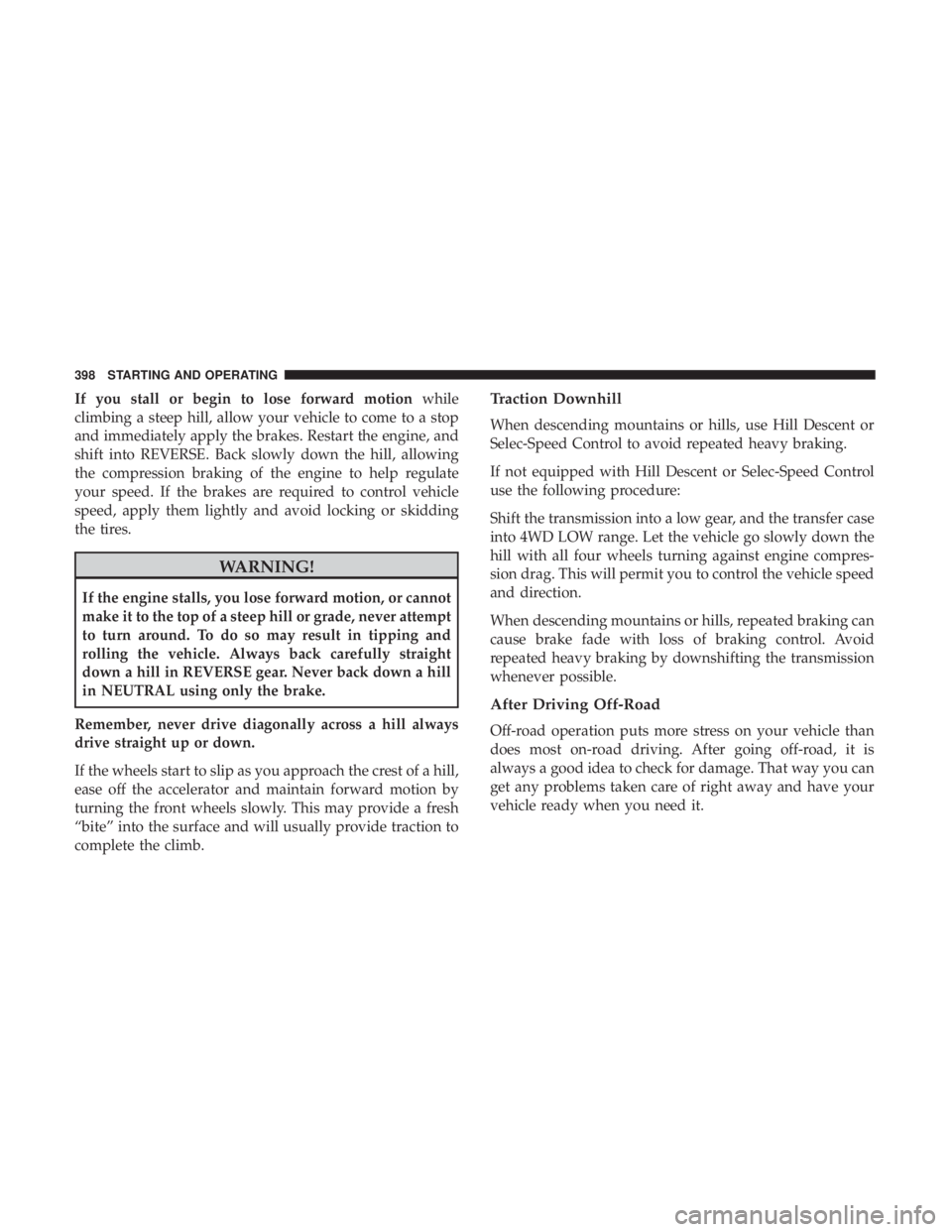 JEEP GRAND CHEROKEE LIMITED 2017  Owners Manual If you stall or begin to lose forward motionwhile
climbing a steep hill, allow your vehicle to come to a stop
and immediately apply the brakes. Restart the engine, and
shift into REVERSE. Back slowly 