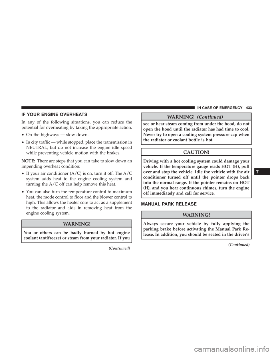 JEEP GRAND CHEROKEE LIMITED 2017  Owners Manual IF YOUR ENGINE OVERHEATS
In any of the following situations, you can reduce the
potential for overheating by taking the appropriate action.
•On the highways — slow down.
• In city traffic — wh