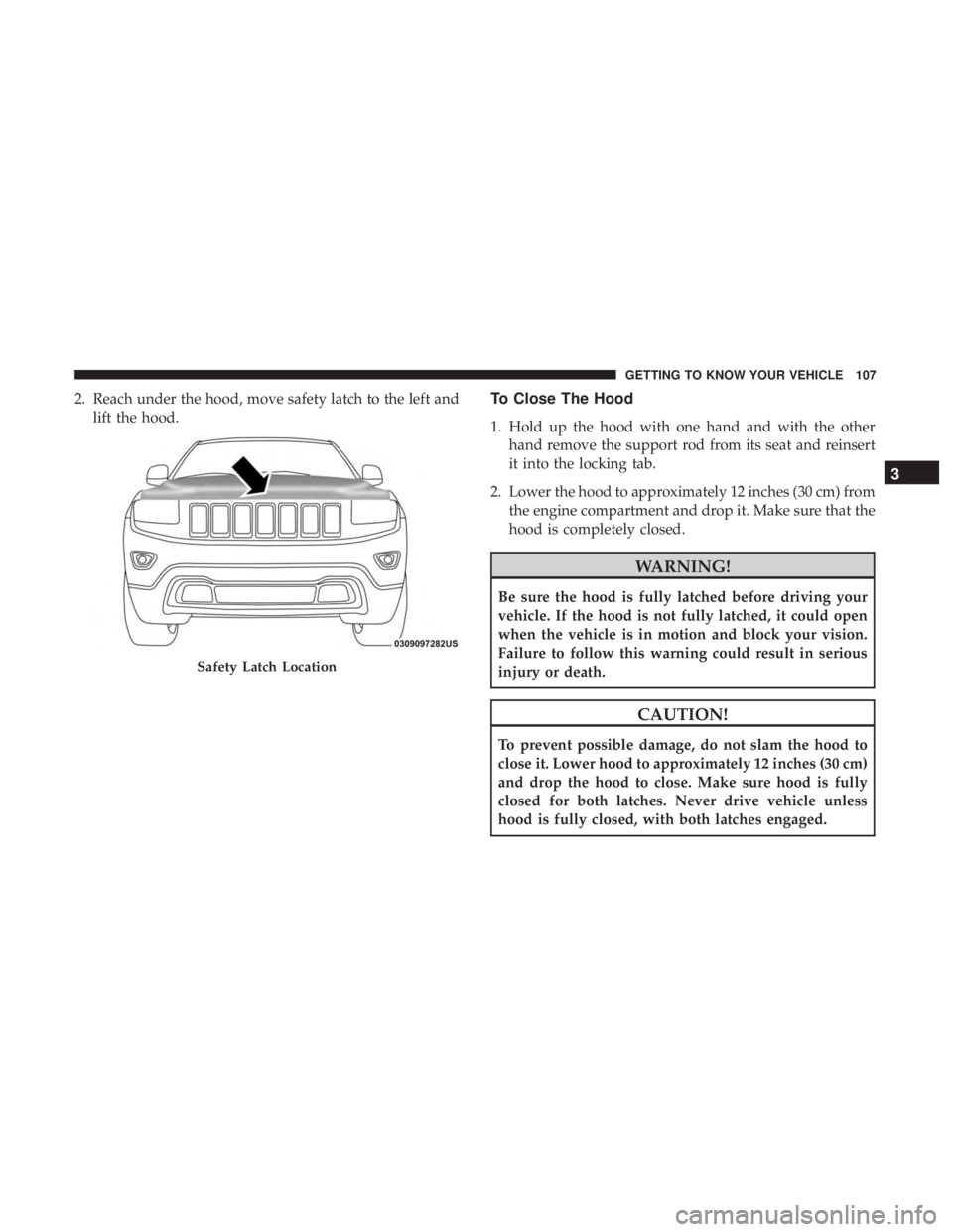 JEEP GRAND CHEROKEE LIMITED 2018  Owners Manual 2. Reach under the hood, move safety latch to the left andlift the hood.To Close The Hood
1. Hold up the hood with one hand and with the otherhand remove the support rod from its seat and reinsert
it 