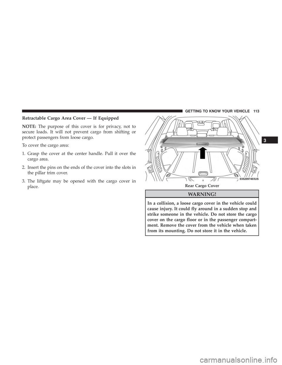 JEEP GRAND CHEROKEE LIMITED 2018  Owners Manual Retractable Cargo Area Cover — If Equipped
NOTE:The purpose of this cover is for privacy, not to
secure loads. It will not prevent cargo from shifting or
protect passengers from loose cargo.
To cove