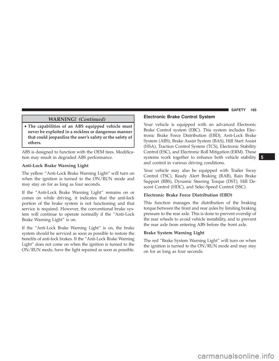 JEEP GRAND CHEROKEE LIMITED 2018  Owners Manual WARNING!(Continued)
•The capabilities of an ABS equipped vehicle must
never be exploited in a reckless or dangerous manner
that could jeopardize the user ’s safety or the safety of
others.
ABS is 