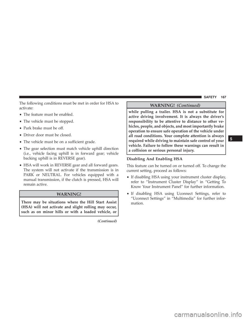 JEEP GRAND CHEROKEE LIMITED 2018  Owners Manual The following conditions must be met in order for HSA to
activate:
•The feature must be enabled.
• The vehicle must be stopped.
• Park brake must be off.
• Driver door must be closed.
• The 
