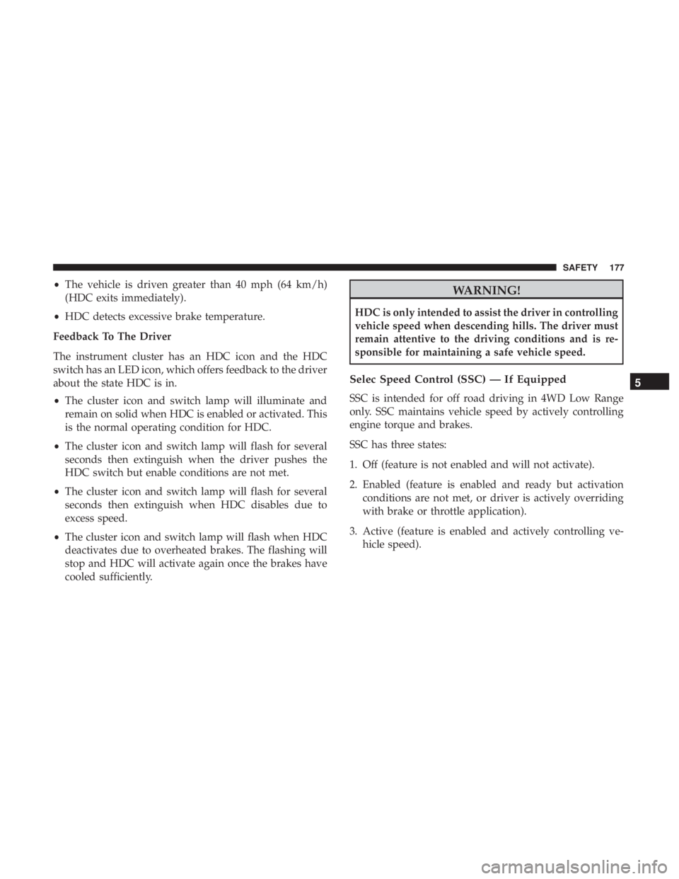JEEP GRAND CHEROKEE LIMITED 2018  Owners Manual •The vehicle is driven greater than 40 mph (64 km/h)
(HDC exits immediately).
• HDC detects excessive brake temperature.
Feedback To The Driver
The instrument cluster has an HDC icon and the HDC
s