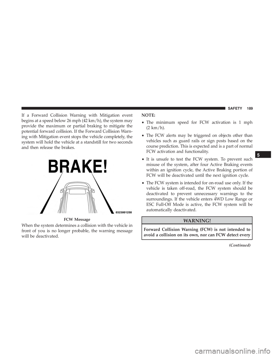 JEEP GRAND CHEROKEE LIMITED 2018 Owners Manual If a Forward Collision Warning with Mitigation event
begins at a speed below 26 mph (42 km/h), the system may
provide the maximum or partial braking to mitigate the
potential forward collision. If the JEEP GRAND CHEROKEE LIMITED 2018 Owners Manual If a Forward Collision Warning with Mitigation event
begins at a speed below 26 mph (42 km/h), the system may
provide the maximum or partial braking to mitigate the
potential forward collision. If the