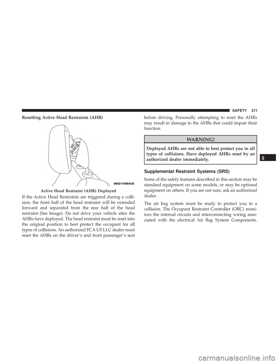 JEEP GRAND CHEROKEE LIMITED 2018  Owners Manual Resetting Active Head Restraints (AHR)
If the Active Head Restraints are triggered during a colli-
sion, the front half of the head restraint will be extended
forward and separated from the rear half 