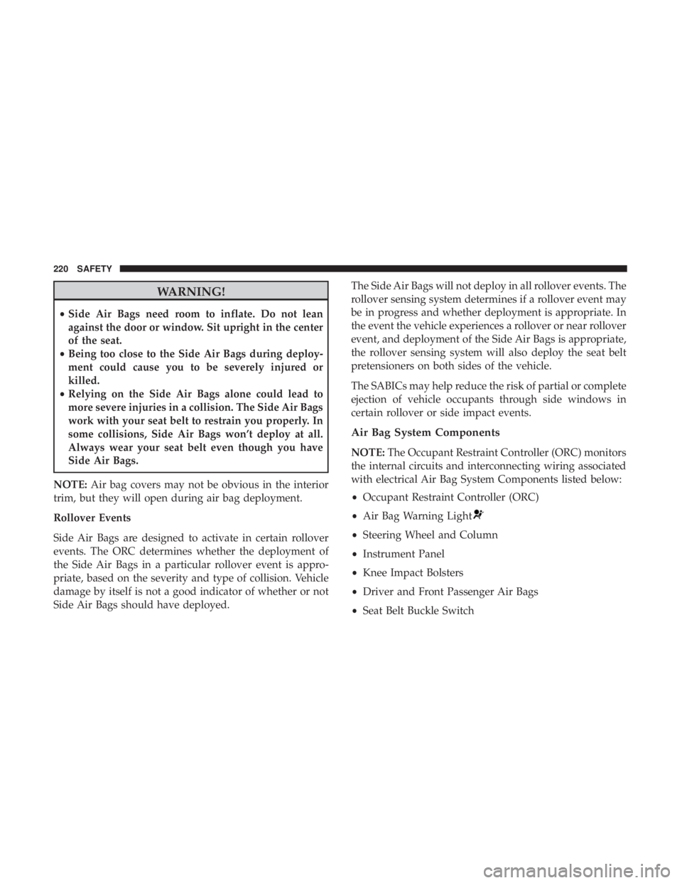 JEEP GRAND CHEROKEE LIMITED 2018 Owners Manual WARNING!
•Side Air Bags need room to inflate. Do not lean
against the door or window. Sit upright in the center
of the seat.
• Being too close to the Side Air Bags during deploy-
ment could cause JEEP GRAND CHEROKEE LIMITED 2018 Owners Manual WARNING!
•Side Air Bags need room to inflate. Do not lean
against the door or window. Sit upright in the center
of the seat.
• Being too close to the Side Air Bags during deploy-
ment could cause