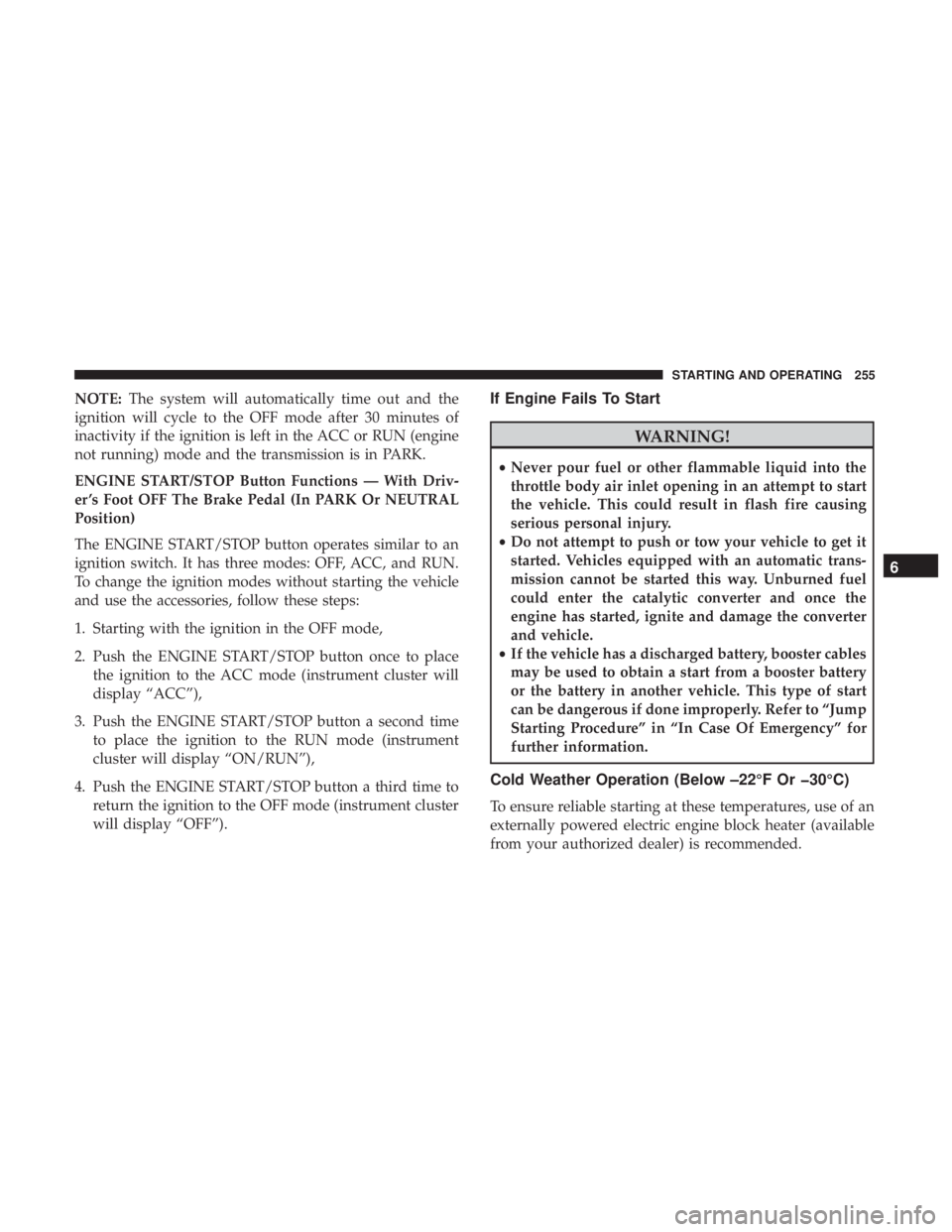 JEEP GRAND CHEROKEE LIMITED 2018  Owners Manual NOTE:The system will automatically time out and the
ignition will cycle to the OFF mode after 30 minutes of
inactivity if the ignition is left in the ACC or RUN (engine
not running) mode and the trans