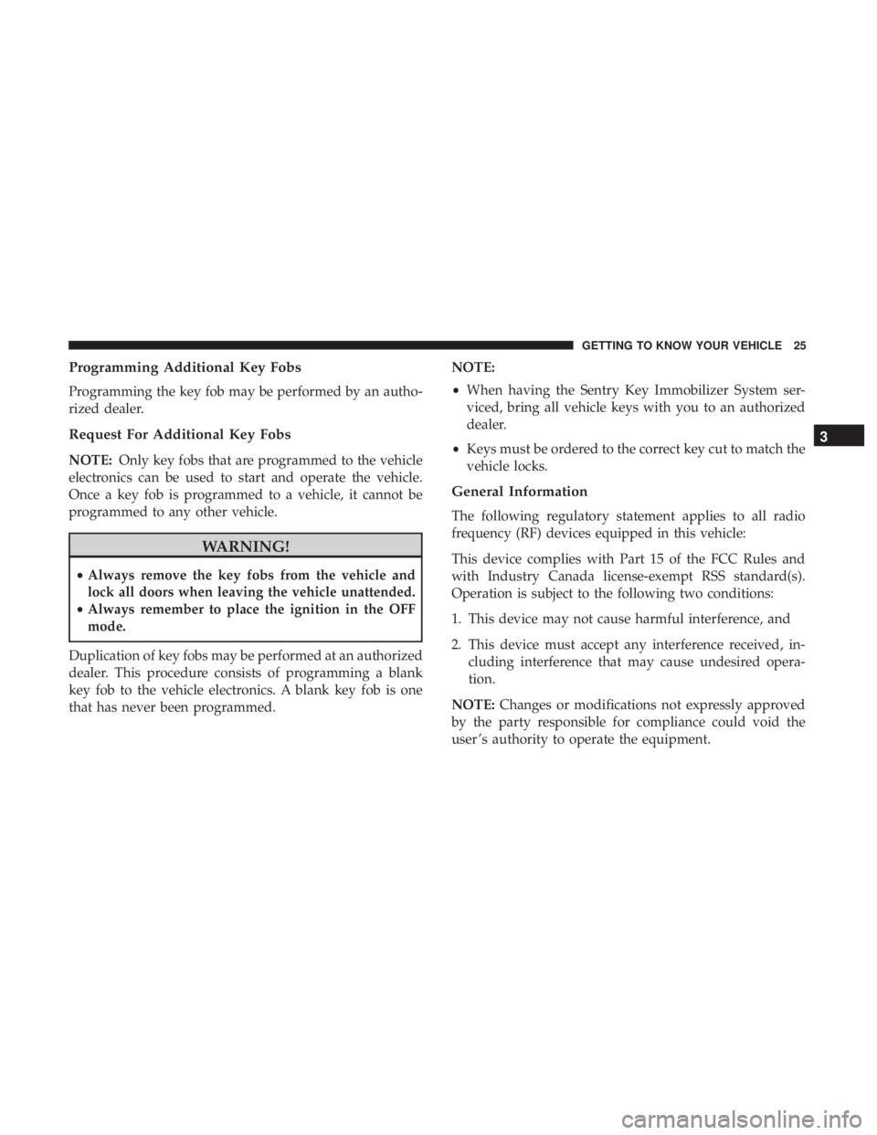 JEEP GRAND CHEROKEE LIMITED 2018  Owners Manual Programming Additional Key Fobs
Programming the key fob may be performed by an autho-
rized dealer.
Request For Additional Key Fobs
NOTE:Only key fobs that are programmed to the vehicle
electronics ca