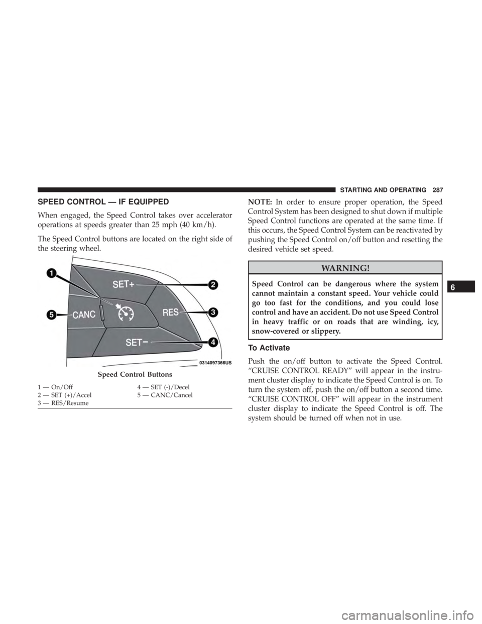 JEEP GRAND CHEROKEE LIMITED 2018  Owners Manual SPEED CONTROL — IF EQUIPPED
When engaged, the Speed Control takes over accelerator
operations at speeds greater than 25 mph (40 km/h).
The Speed Control buttons are located on the right side of
the 