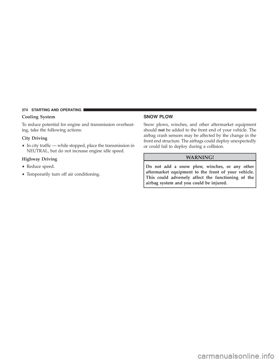JEEP GRAND CHEROKEE LIMITED 2018  Owners Manual Cooling System
To reduce potential for engine and transmission overheat-
ing, take the following actions:
City Driving
•In city traffic — while stopped, place the transmission in
NEUTRAL, but do n