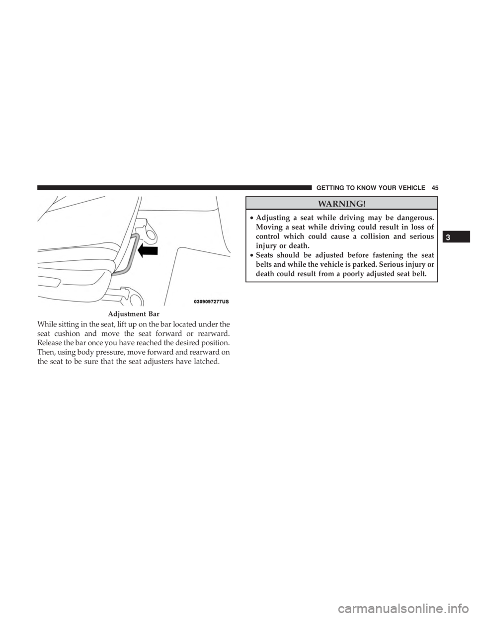 JEEP GRAND CHEROKEE LIMITED 2018  Owners Manual While sitting in the seat, lift up on the bar located under the
seat cushion and move the seat forward or rearward.
Release the bar once you have reached the desired position.
Then, using body pressur