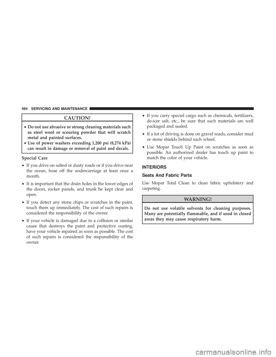 JEEP GRAND CHEROKEE LIMITED 2018  Owners Manual CAUTION!
•Do not use abrasive or strong cleaning materials such
as steel wool or scouring powder that will scratch
metal and painted surfaces.
•
Use of power washers exceeding 1,200 psi (8,274 kPa