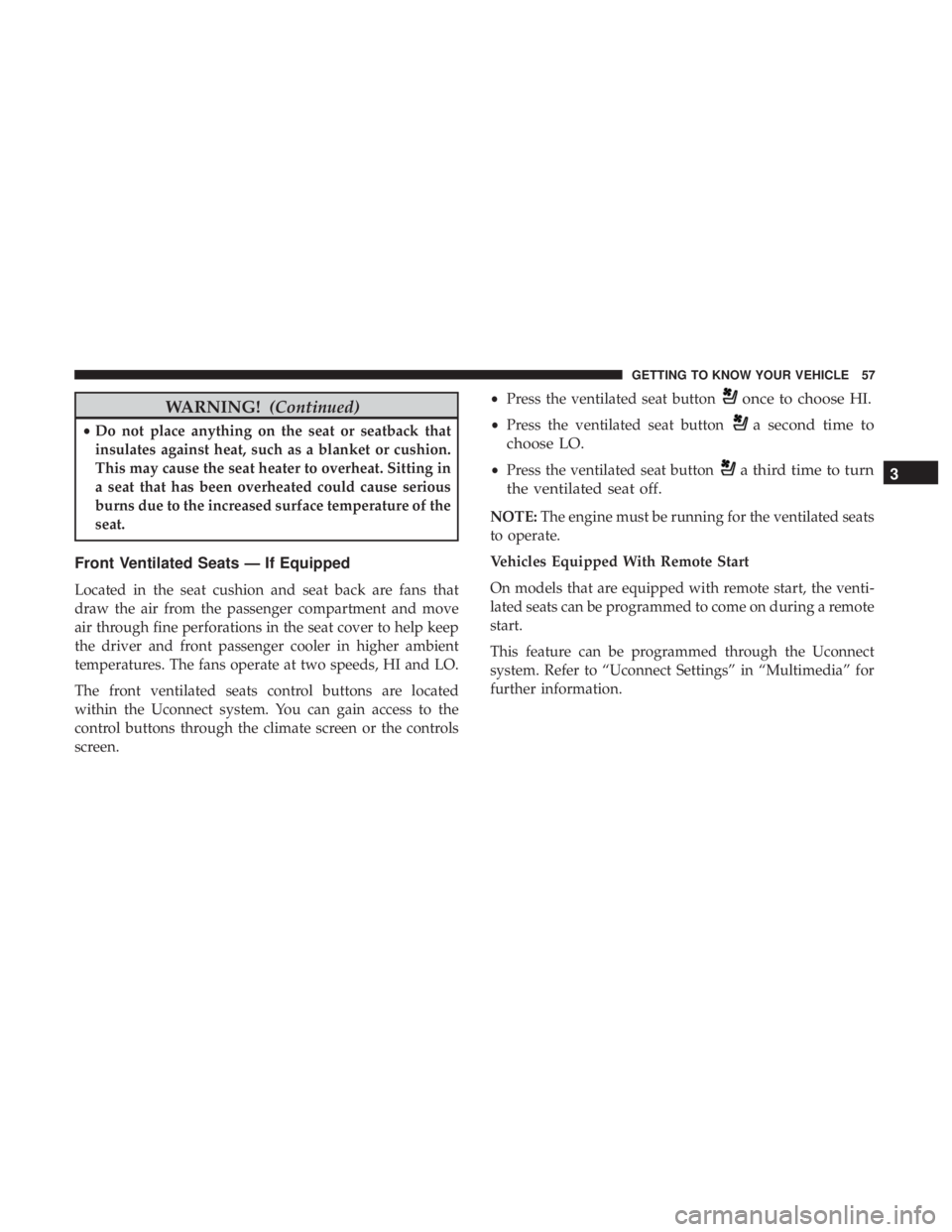 JEEP GRAND CHEROKEE LIMITED 2018  Owners Manual WARNING!(Continued)
•Do not place anything on the seat or seatback that
insulates against heat, such as a blanket or cushion.
This may cause the seat heater to overheat. Sitting in
a seat that has b