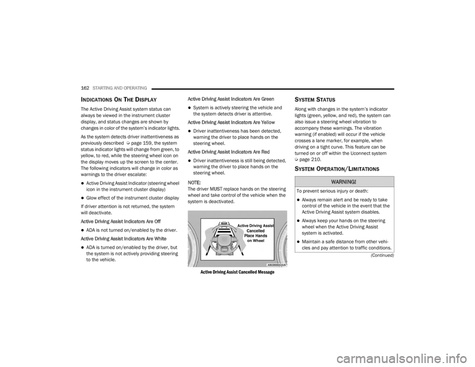 JEEP GRAND CHEROKEE L 2021  Owners Manual WARNING!
To prevent serious injury or death:
Always remain alert and be ready to take 
control of the vehicle in the event that the 
Active Driving Assist system disables.
Always keep your hands
