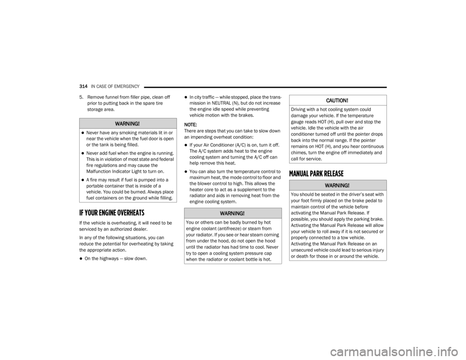JEEP GRAND CHEROKEE L 2021  Owners Manual WARNING!
Never have any smoking materials lit in or 
near the vehicle when the fuel door is open 
or the tank is being filled.
Never add fuel when the engine is running. 
This is in violation of