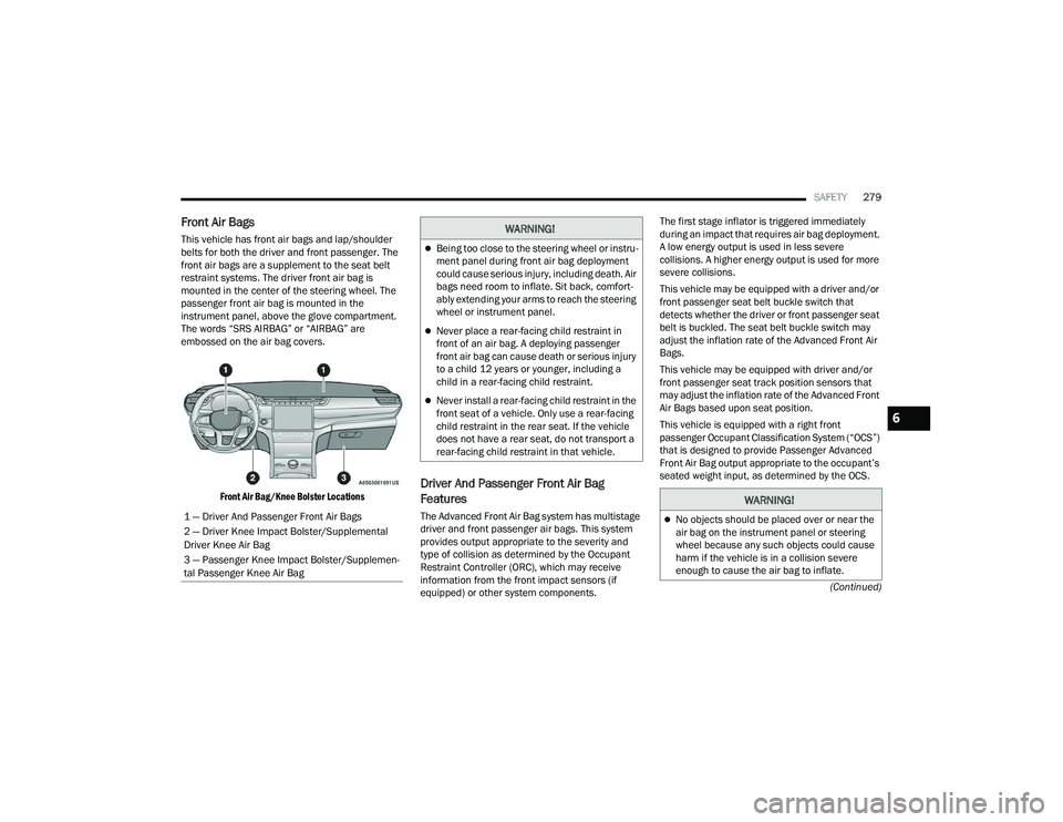 JEEP GRAND CHEROKEE L 2022  Owners Manual W�$�5N�,N�*�
Being too close to the steering wheel or instru-
ment panel during front air bag deployment 
could cause serious injury, including death. Air 
bags need room to inflate. Sit back, com