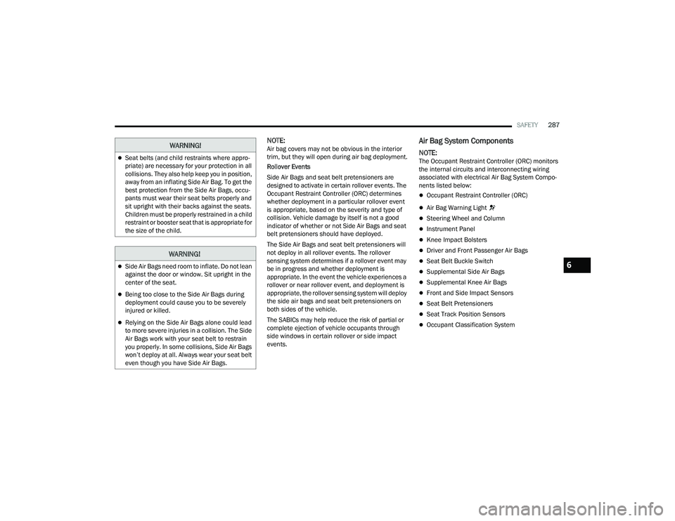 JEEP GRAND CHEROKEE L 2022  Owners Manual W�$�5N�,N�*�
Side Air Bags need room to inflate. Do not lean 
against the door or window. Sit upright in the 
center of the seat.
Being too close to the Side Air Bags during 
deployment could c