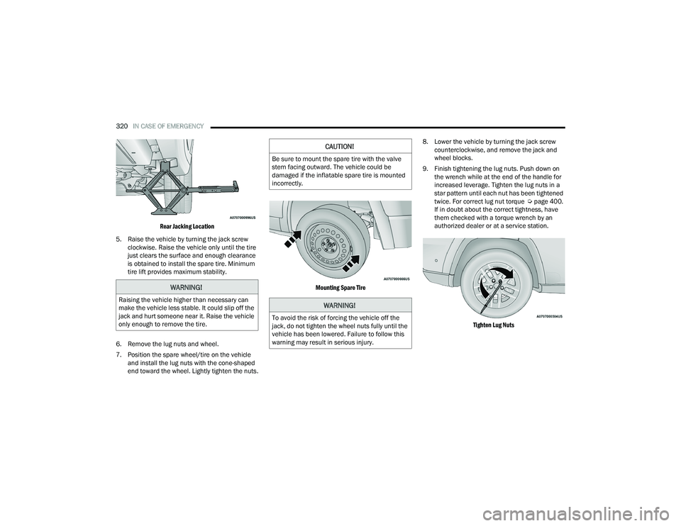 JEEP GRAND CHEROKEE L 2022  Owners Manual 
WARNING!
Raising the vehicle higher than necessary can 
make the vehicle less stable. It could slip off the 
jack and hurt someone near it. Raise the vehicle 
only enough to remove the tire.
CAUTION!