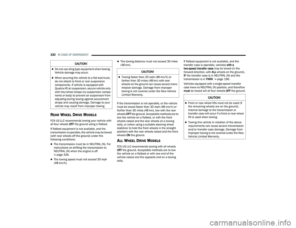 JEEP GRAND CHEROKEE L 2022  Owners Manual C�$U�7�,ON�
Towing faster than 30 mph (48 km/hyf��R�U� 
farther than 30 miles (48 kmyf��Z�L�W�K��U�H�D�U� 
wheels on the ground can cause severe trans-
mission damage. Damage from improper 
tow