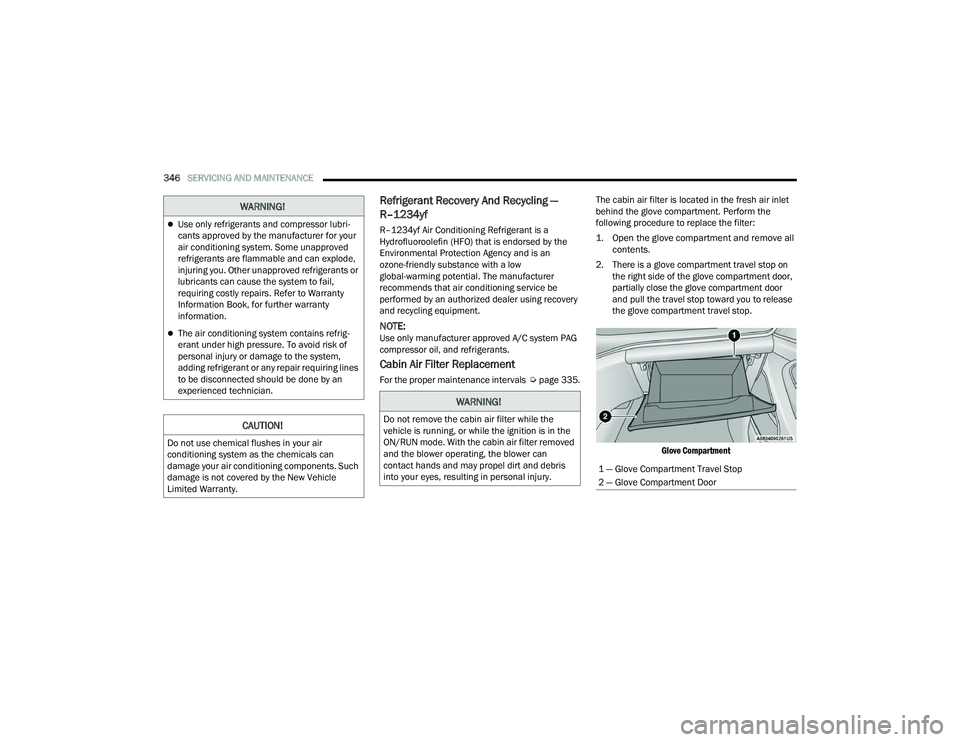 JEEP GRAND CHEROKEE L 2022  Owners Manual 
WARNING!
Use only refrigerants and compressor lubri-
cants approved by the manufacturer for your 
air conditioning system. Some unapproved 
refrigerants are flammable and can explode, 
injuring yo