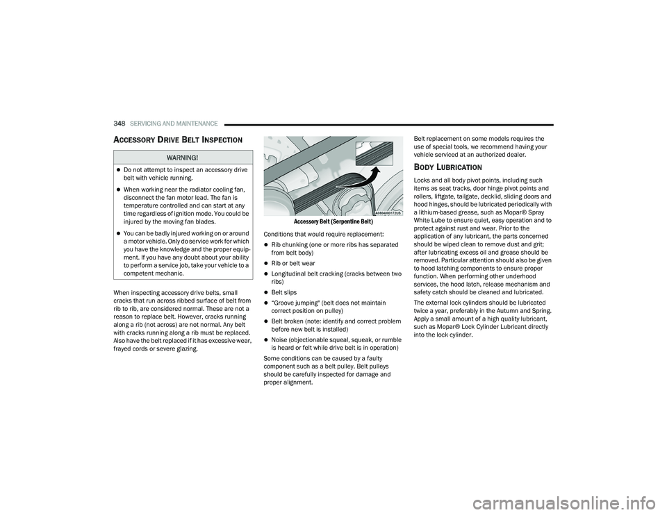JEEP GRAND CHEROKEE L 2022  Owners Manual W�$�5N�,N�*�
Do not attempt to inspect an accessory drive 
belt with vehicle running.
When working near the radiator cooling fan, 
disconnect the fan motor lead. The fan is 
temperature control
