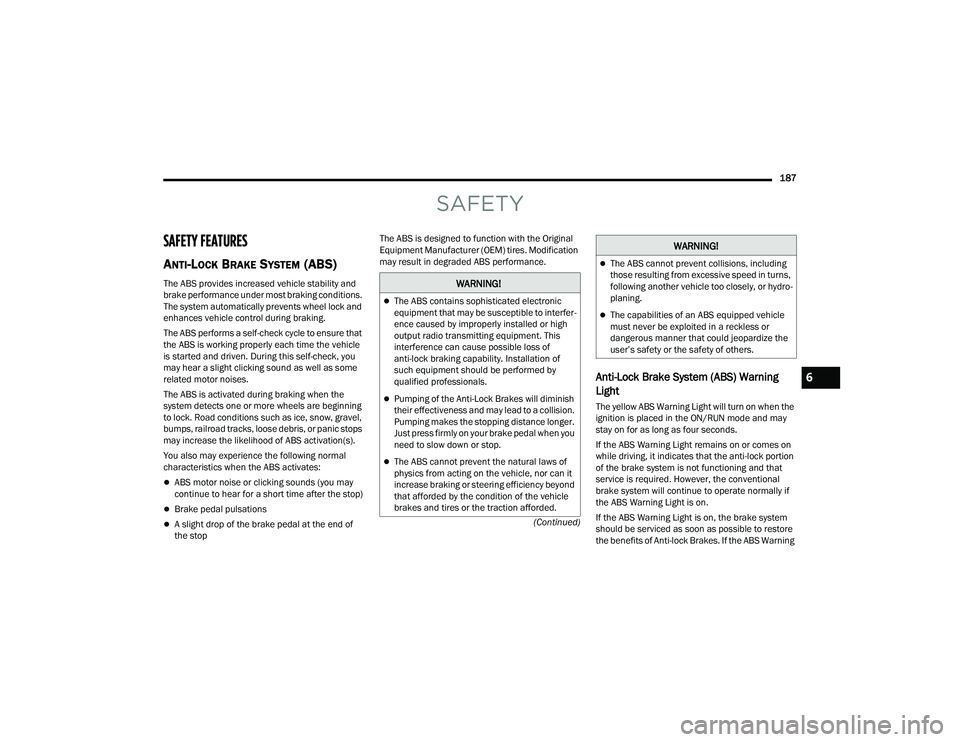 JEEP COMPASS 2023  Owners Manual 
187
(Continued)
SAFETY
SAFETY FEATURES
ANTI-LOCK BRAKE SYSTEM (ABS) 
The ABS provides increased vehicle stability and 
brake performance under most braking conditions. 
The system automatically preve