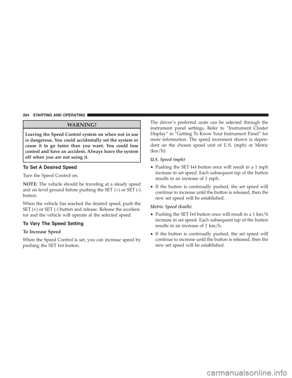 JEEP COMPASS TRAILHAWK 2018 Owners Manual WARNING!
Leaving the Speed Control system on when not in use
is dangerous. You could accidentally set the system or
cause it to go faster than you want. You could lose
control and have an accident. Al JEEP COMPASS TRAILHAWK 2018 Owners Manual WARNING!
Leaving the Speed Control system on when not in use
is dangerous. You could accidentally set the system or
cause it to go faster than you want. You could lose
control and have an accident. Al