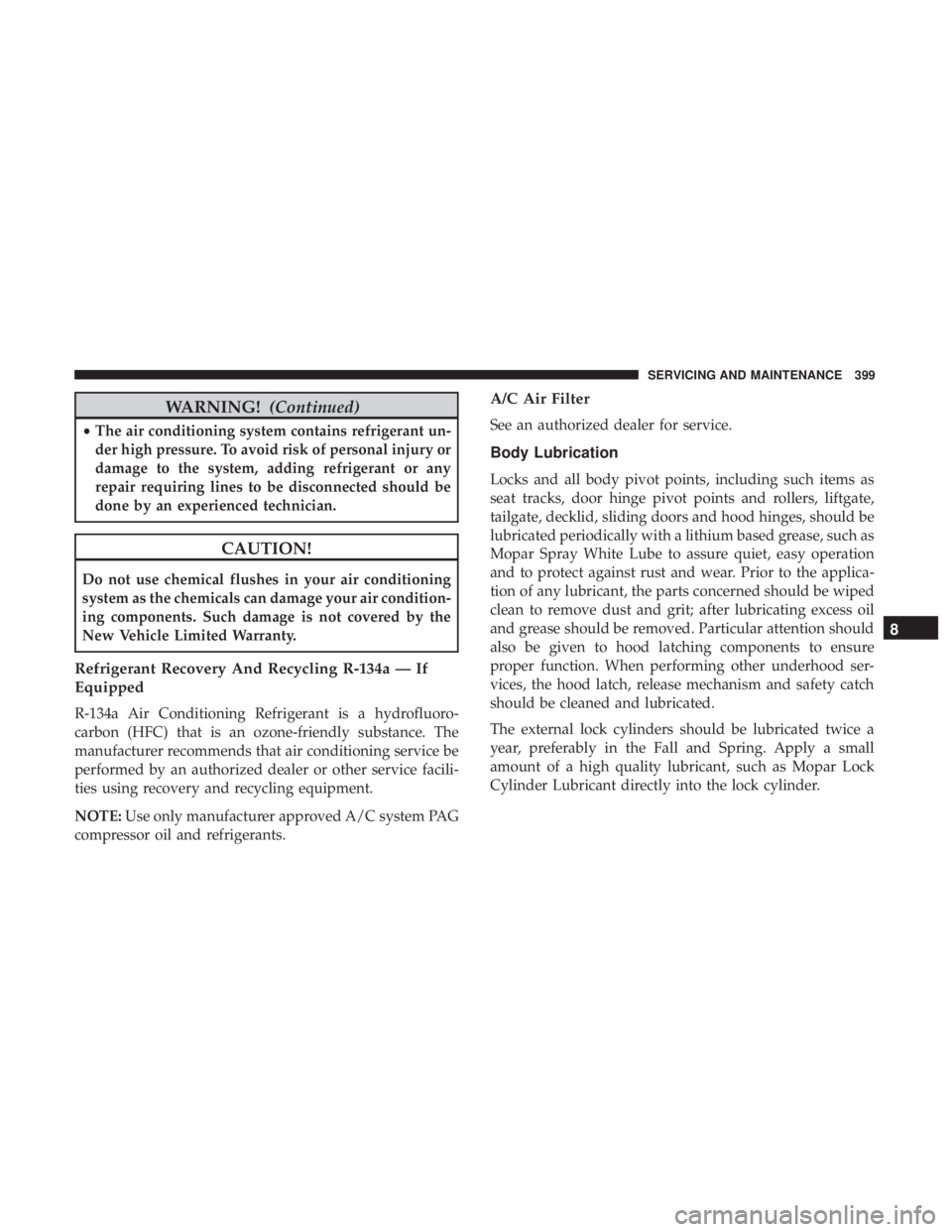 JEEP COMPASS TRAILHAWK 2018  Owners Manual WARNING!(Continued)
•The air conditioning system contains refrigerant un-
der high pressure. To avoid risk of personal injury or
damage to the system, adding refrigerant or any
repair requiring line
