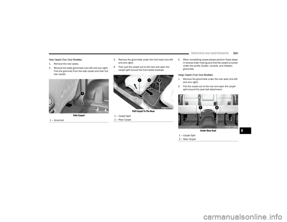 JEEP WRANGLER 2023  Owners Manual 
SERVICING AND MAINTENANCE365
Rear Carpet (Two Door Models):

1. Remove the rear seats.

2. Remove the sides grommets (one left and one right). 
First the grommet from the side carpet and then the 
re