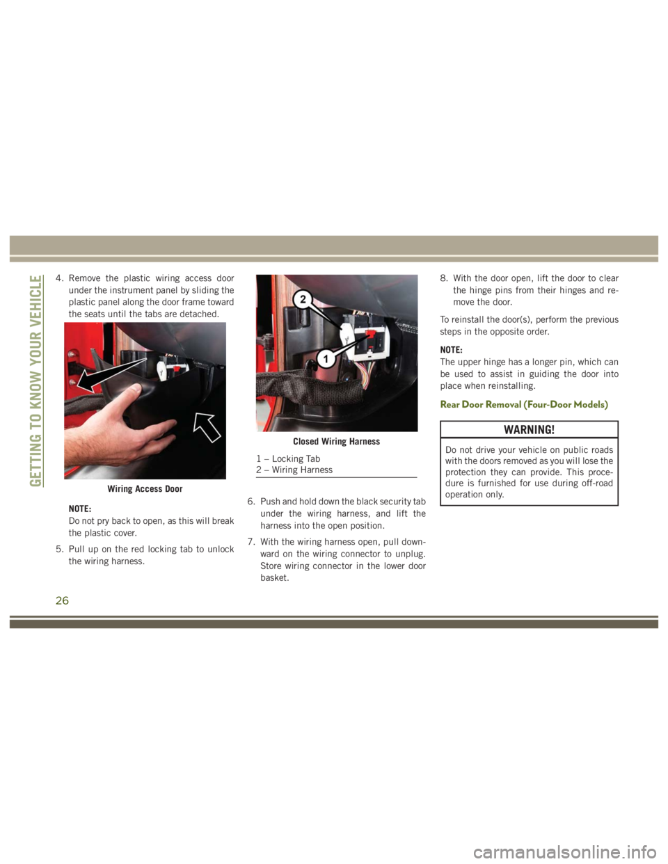 JEEP WRANGLER RUBICON 2019  Owners Manual WARNING!
Do not drive your vehicle on public roads
with the doors removed as you will lose the
protection they can provide. This proce-
dure is furnished for use during off-road
operation only.
26 
