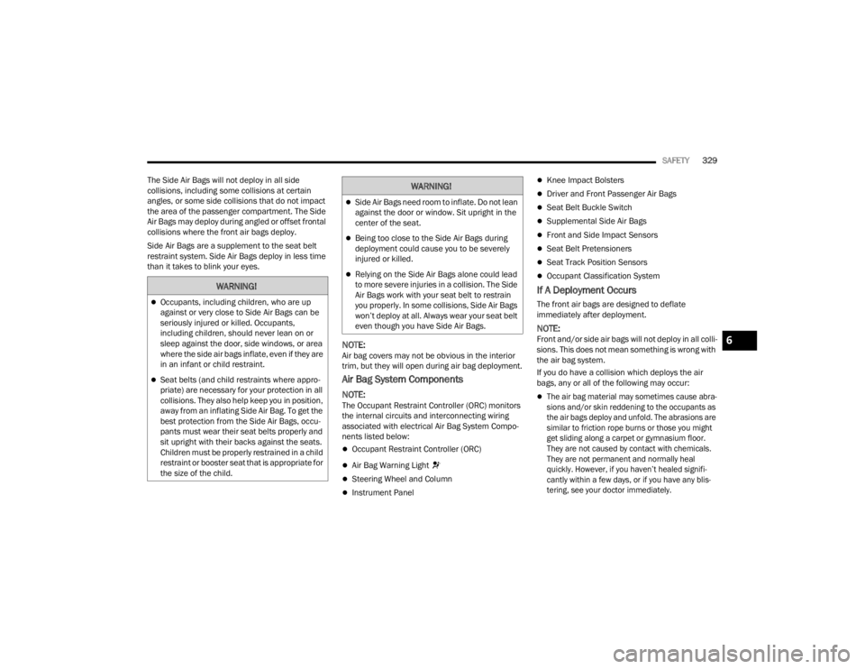 JEEP WRANGLER 4XE JL 2021  Owners Manual 
�:�$�5�1�,�1�*�
Occupants, including children, who are up 
against or very close to Side Air Bags can be 
seriously injured or killed. Occupants, 
including children, should never lean on or 
sle