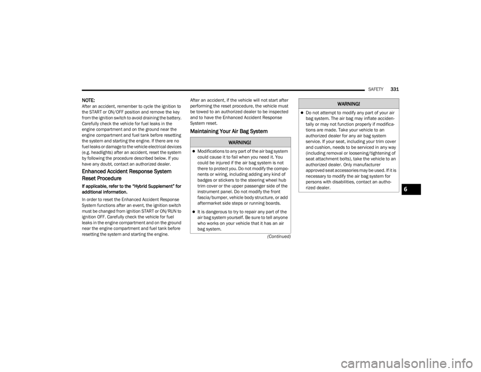 JEEP WRANGLER 4XE JL 2021  Owners Manual �:�$�5�1�,�1�*�
Modifications to any part of the air bag system 
could cause it to fail when you need it. You 
could be injured if the air bag system is not 
there to protect you. Do not modify th