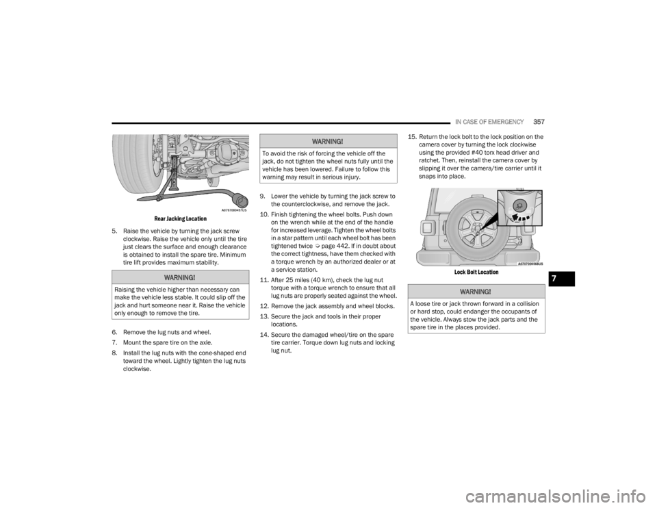 JEEP WRANGLER 4XE JL 2021  Owners Manual 
WARNING!
Raising the vehicle higher than necessary can 
make the vehicle less stable. It could slip off the 
jack and hurt someone near it. Raise the vehicle 
only enough to remove the tire.
WARNING!