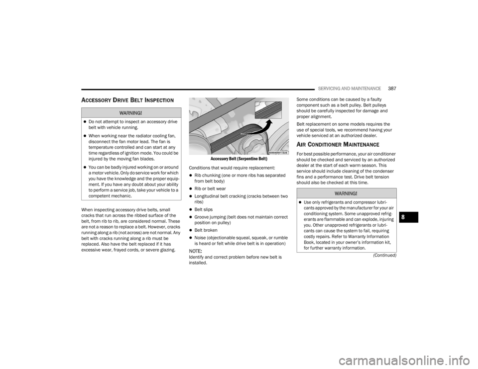 JEEP WRANGLER 4XE JL 2021  Owners Manual �:�$�5�1�,�1�*�
Do not attempt to inspect an accessory drive 
belt with vehicle running.
When working near the radiator cooling fan, 
disconnect the fan motor lead. The fan is 
temperature cont