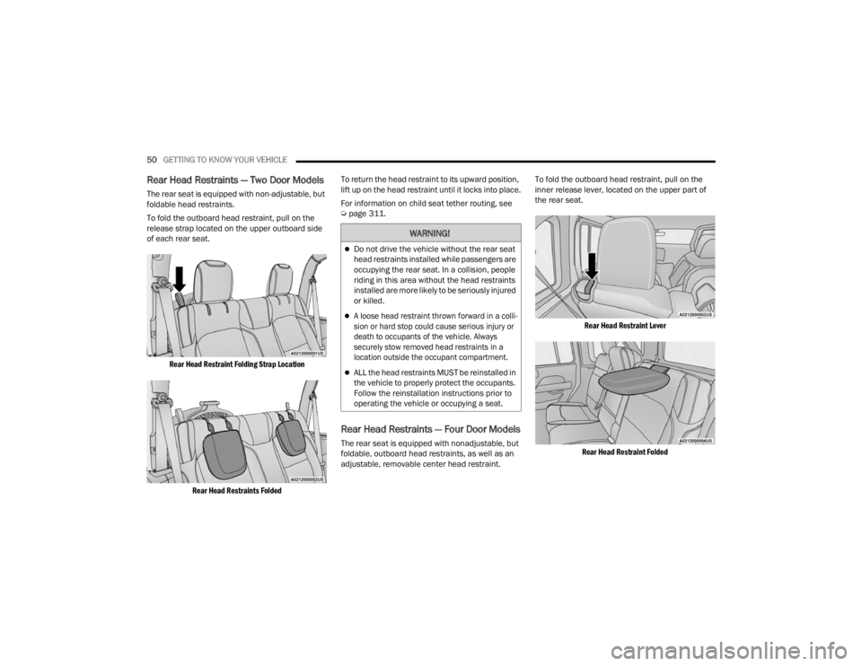 JEEP WRANGLER 4XE JL 2021  Owners Manual 
WARNING!
Do not drive the vehicle without the rear seat 
head restraints installed while passengers are 
occupying the rear seat. In a collision, people 
riding in this area without the head restr