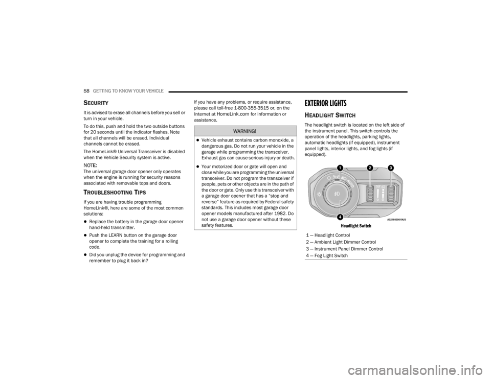 JEEP WRANGLER 4XE JL 2021  Owners Manual 
WARNING!
Vehicle exhaust contains carbon monoxide, a 
dangerous gas. Do not run your vehicle in the 
garage while programming the transceiver. 
Exhaust gas can cause serious injury or death.
Yo