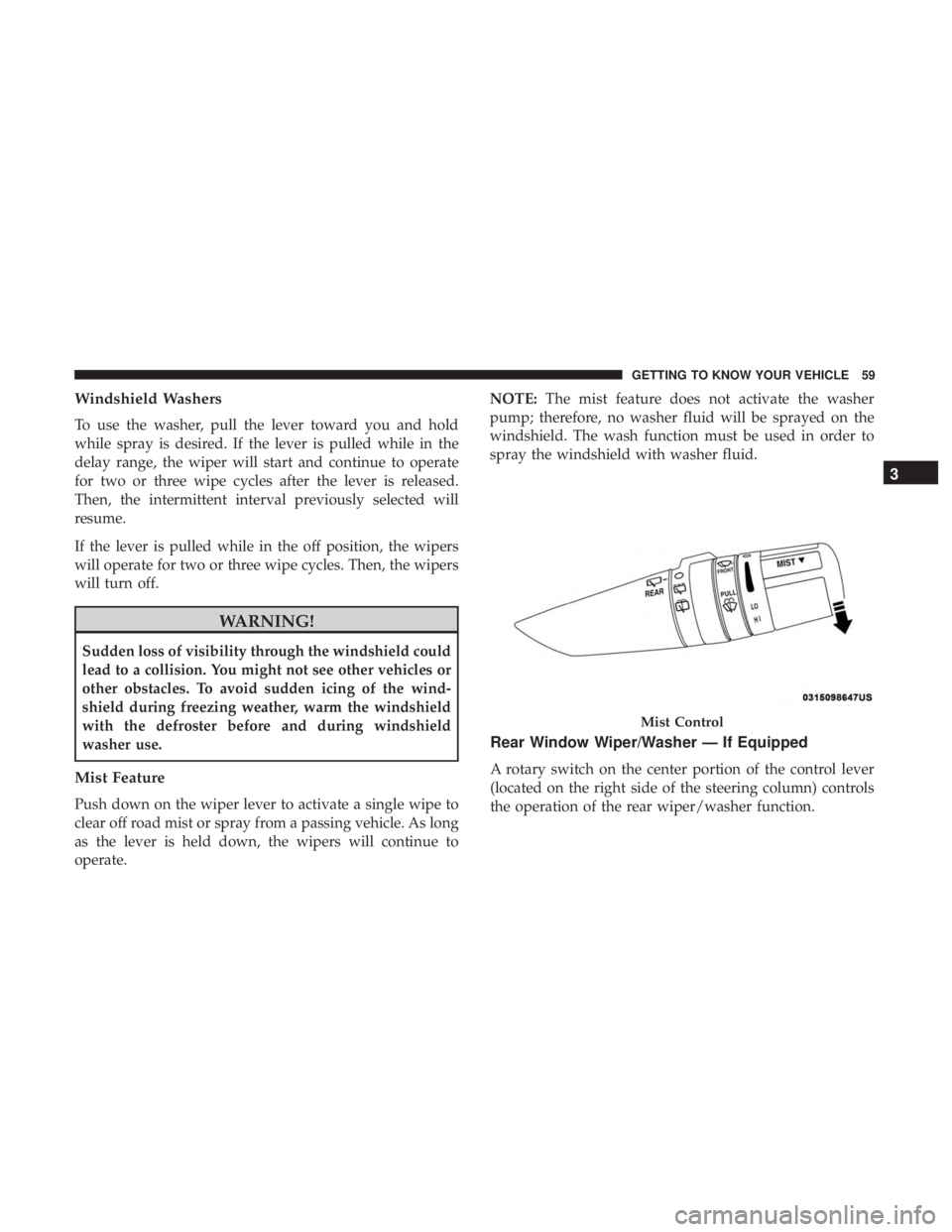 JEEP WRANGLER JK 2019  Owners Manual Windshield Washers
To use the washer, pull the lever toward you and hold
while spray is desired. If the lever is pulled while in the
delay range, the wiper will start and continue to operate
for two o