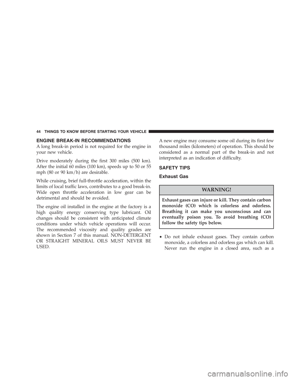 JEEP WRANGLER 2003  Owners Manual Do not put anything on or around the front airbag
covers or attempt to manually open them. You may
damage the airbags and you could be injured be-
cause the airbags are not there to protect you. These