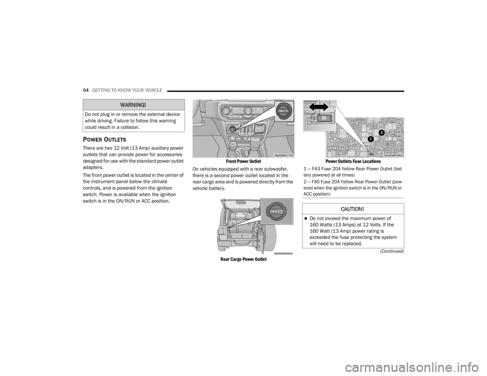 JEEP WRANGLER UNLIMITED 2022  Owners Manual 
WARNING!
Do not plug in or remove the external device 
while driving. Failure to follow this warning 
could result in a collision.
1 — F43 Fuse 20A Yellow Rear Power Outlet (bat-
tery powered at al