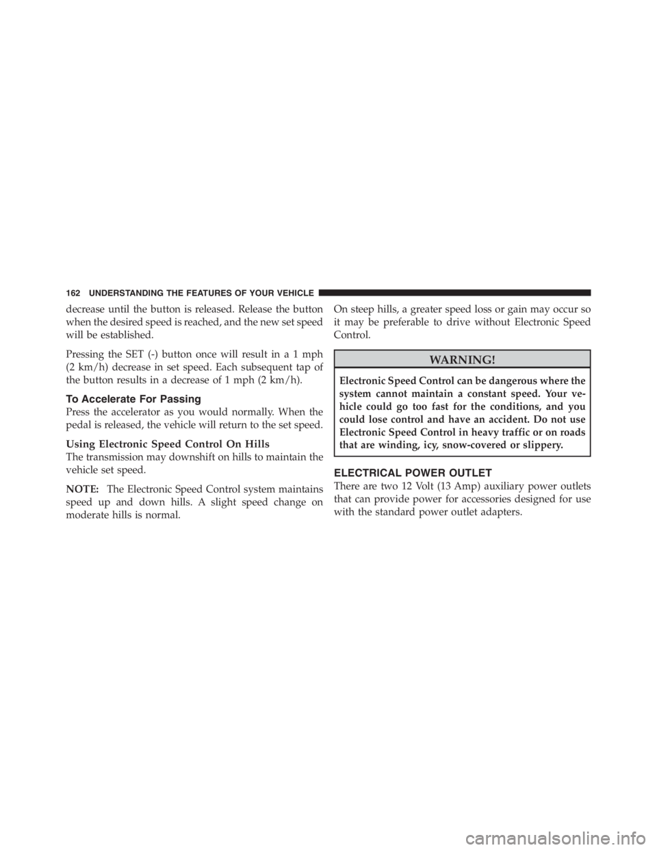JEEP WRANGLER UNLIMITED 2011  Owners Manual decrease until the button is released. Release the button
when the desired speed is reached, and the new set speed
will be established.
Pressing the SET (-) button once will result ina1mph
(2 km/h) de