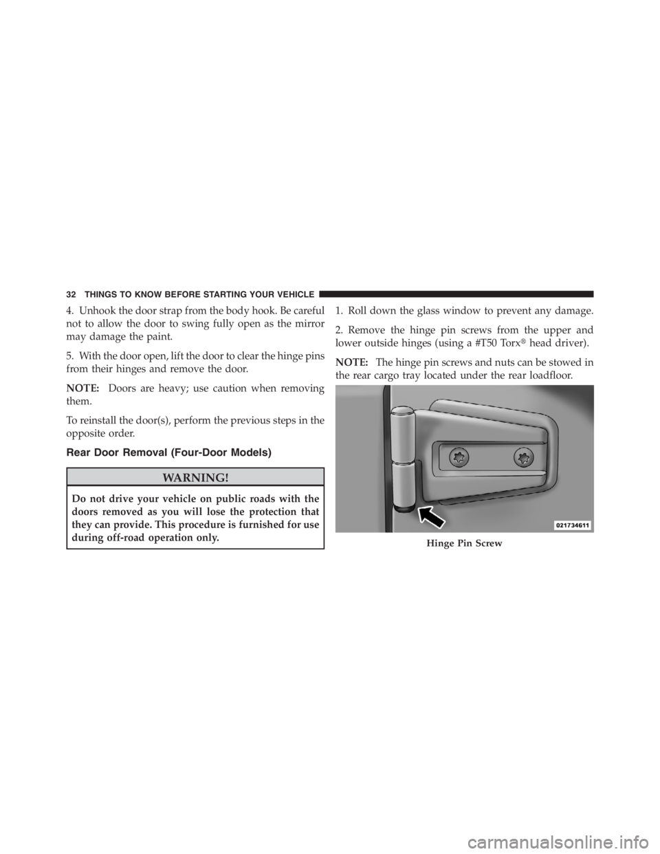 JEEP WRANGLER UNLIMITED 2011  Owners Manual 4. Unhook the door strap from the body hook. Be careful
not to allow the door to swing fully open as the mirror
may damage the paint.
5. With the door open, lift the door to clear the hinge pins
from 