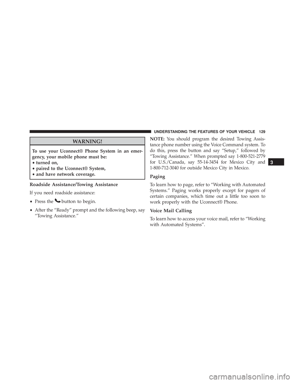 JEEP WRANGLER UNLIMITED SAHARA 2014  Owners Manual WARNING!
To use your Uconnect® Phone System in an emer-
gency, your mobile phone must be:
•turned on,
• paired to the Uconnect® System,
• and have network coverage.
Roadside Assistance/Towing 