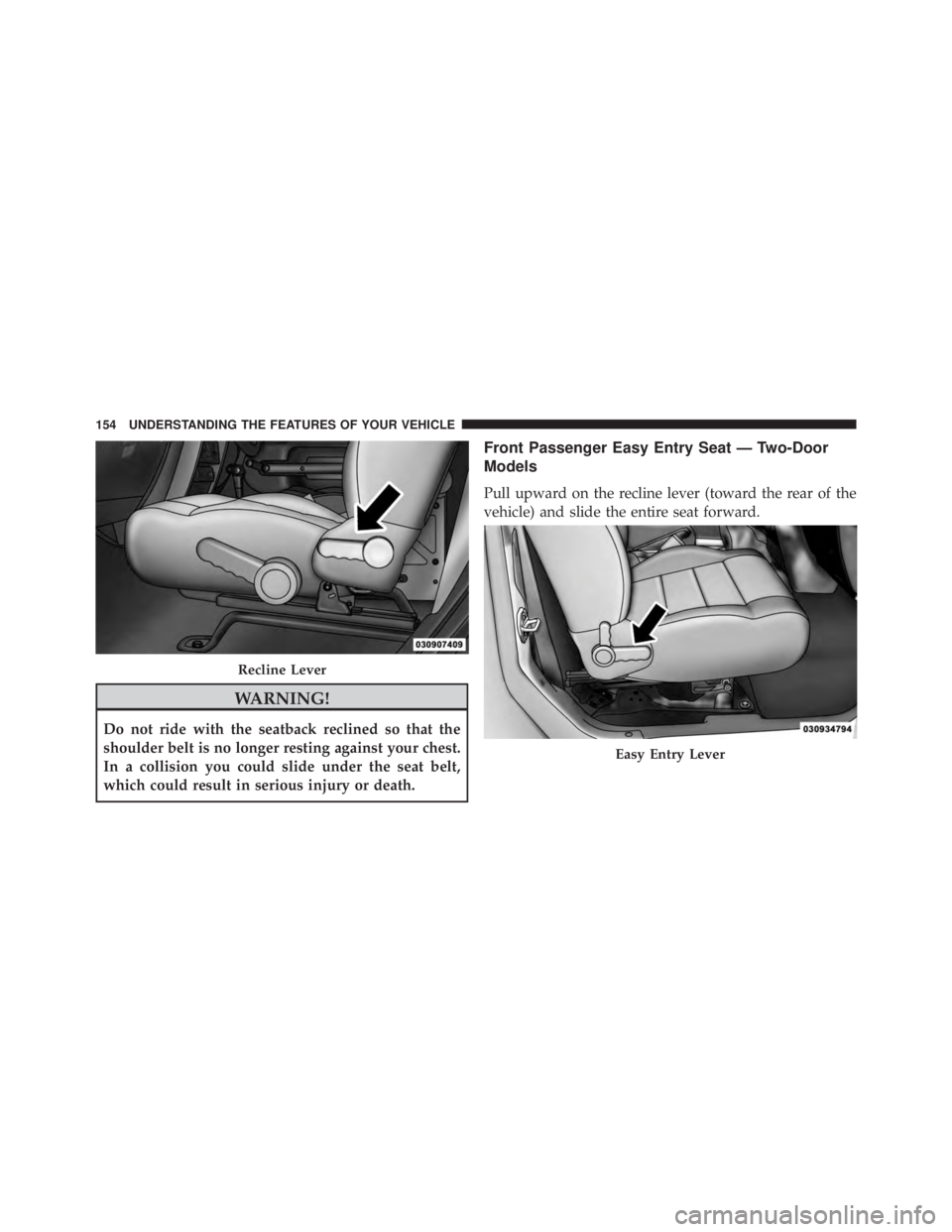 JEEP WRANGLER UNLIMITED SAHARA 2014  Owners Manual WARNING!
Do not ride with the seatback reclined so that the
shoulder belt is no longer resting against your chest.
In a collision you could slide under the seat belt,
which could result in serious inj