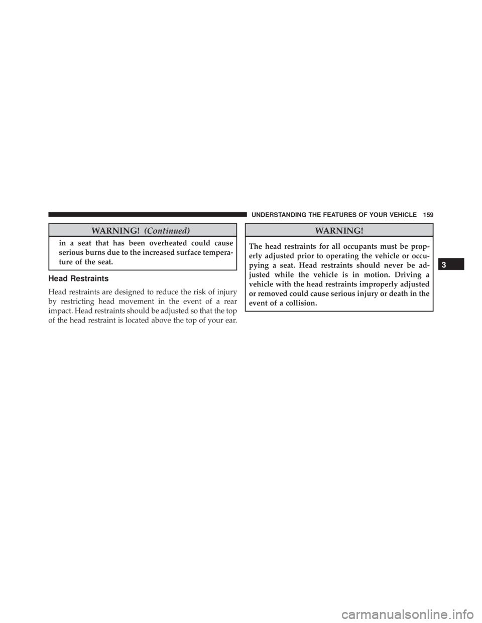 JEEP WRANGLER UNLIMITED SAHARA 2014  Owners Manual WARNING!(Continued)
in a seat that has been overheated could cause
serious burns due to the increased surface tempera-
ture of the seat.
Head Restraints
Head restraints are designed to reduce the risk